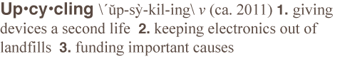 Upcycle - 1. The action of giving devices a second life.  2. the mission to keep electronics out of landfills.